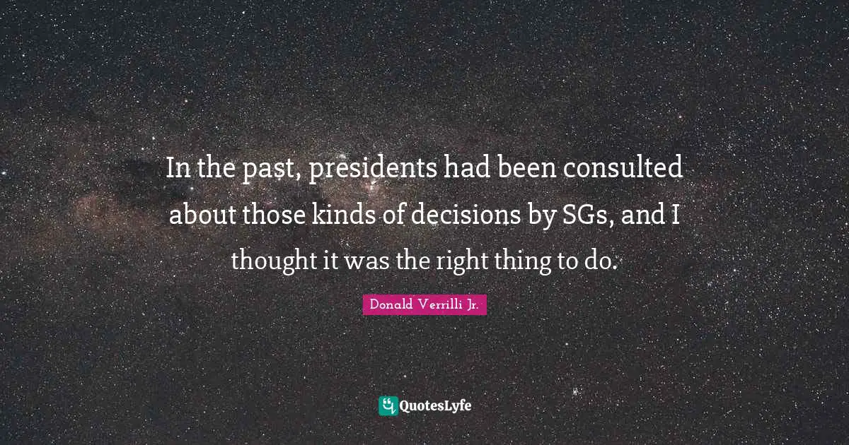 Donald Verrilli Jr. Quotes: "In the past, presidents had been consulted about those kinds of decisions by SGs, and I thought it was the right thing to do."