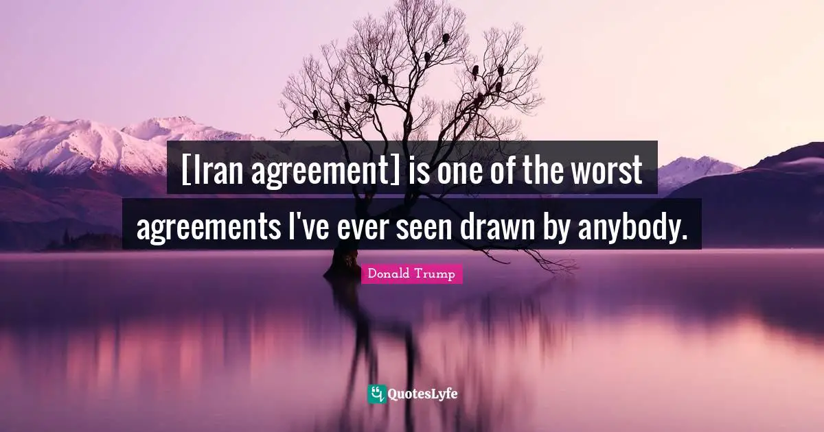 [Iran agreement] is one of the worst agreements I've ever seen drawn by anybody.