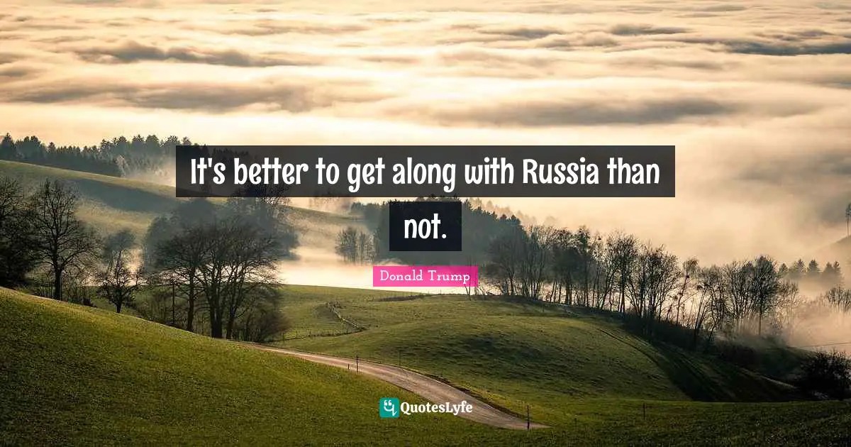 It's better to get along with Russia than not.