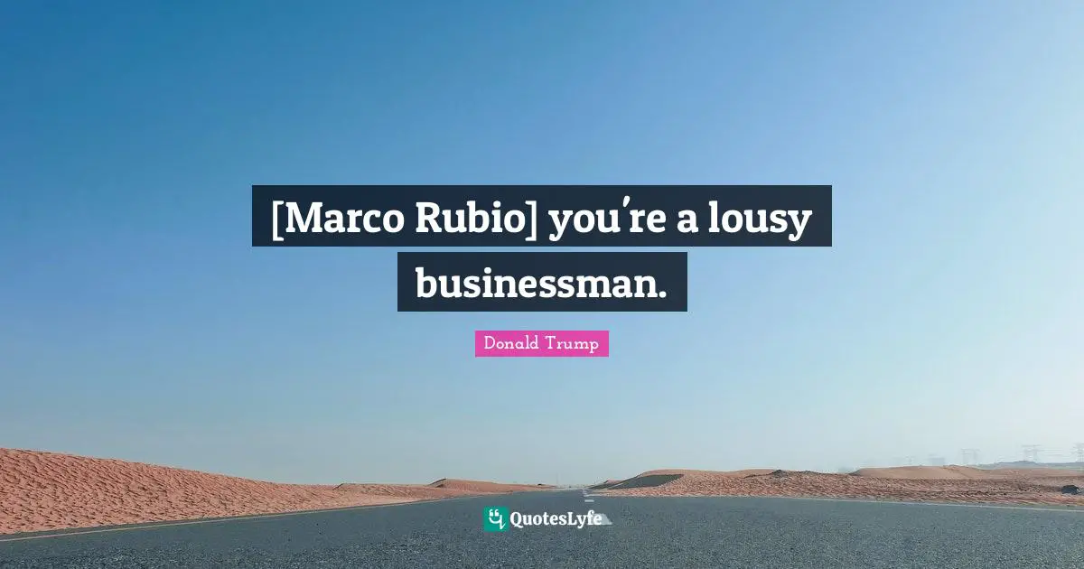 [Marco Rubio] you're a lousy businessman.