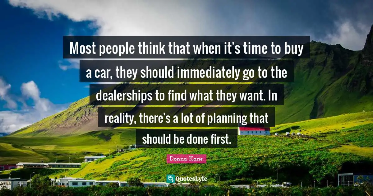 Most people think that when it's time to buy a car, they should immediately go to the dealerships to find what they want. In reality, there's a lot of planning that should be done first.