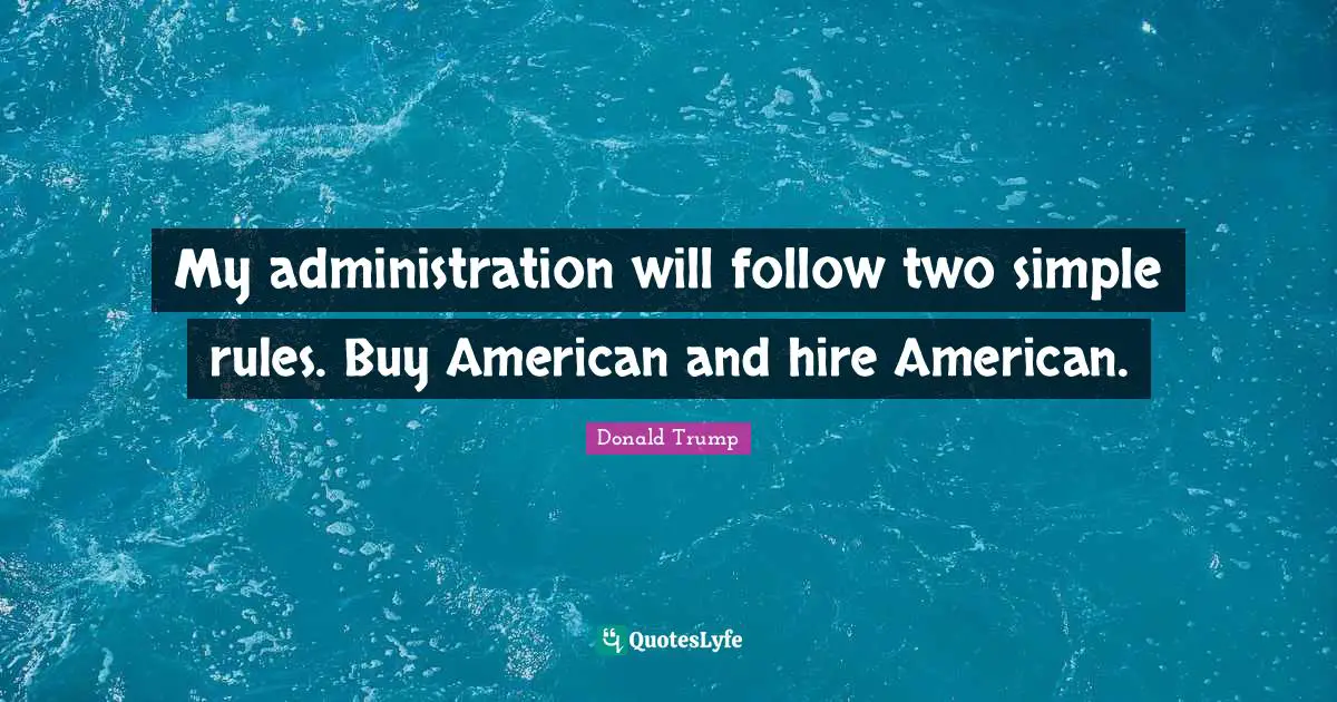 My administration will follow two simple rules. Buy American and hire American.