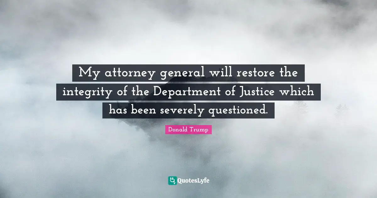 Attorney Quotes: "My attorney general will restore the integrity of the Department of Justice which has been severely questioned."