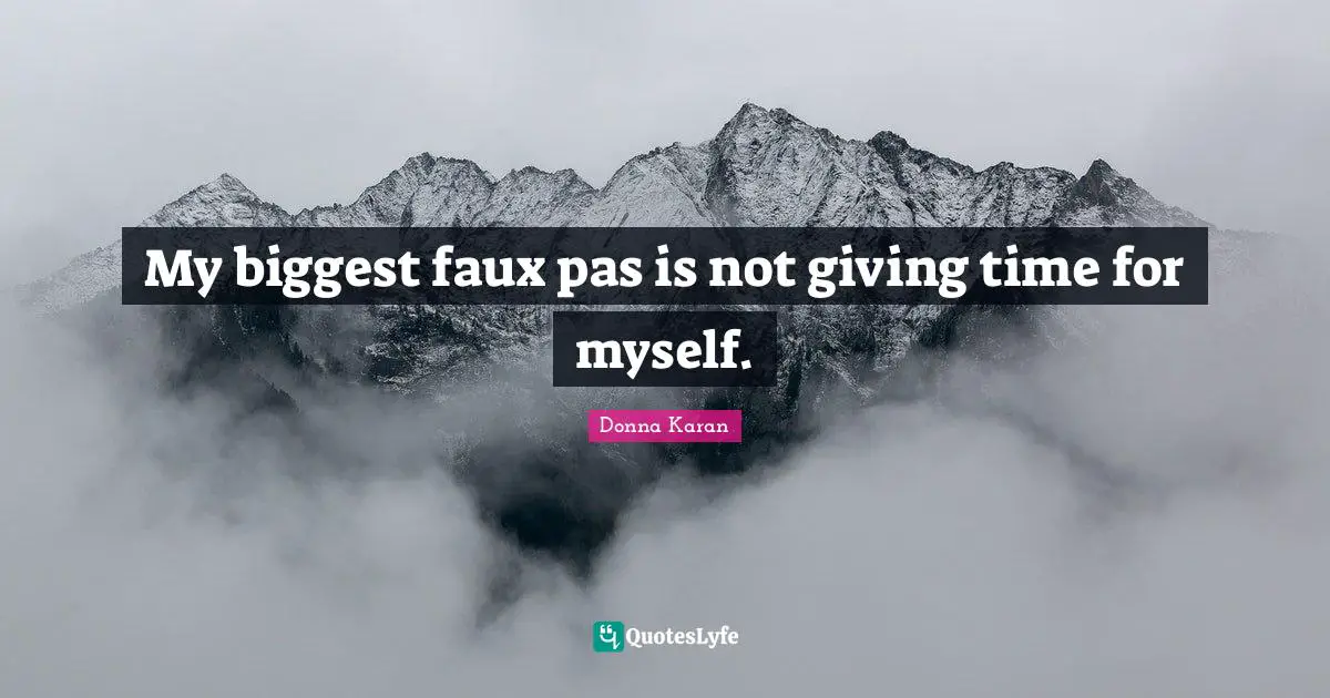 My biggest faux pas is not giving time for myself.... Quote by Donna ...