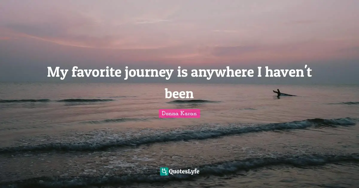 My favorite journey is anywhere I haven't been... Quote by Donna Karan ...
