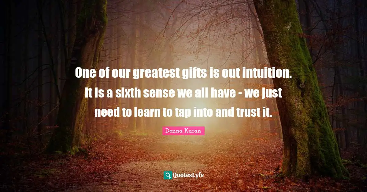 Greatest Gifts Quotes: "One of our greatest gifts is out intuition. It is a sixth sense we all have - we just need to learn to tap into and trust it."