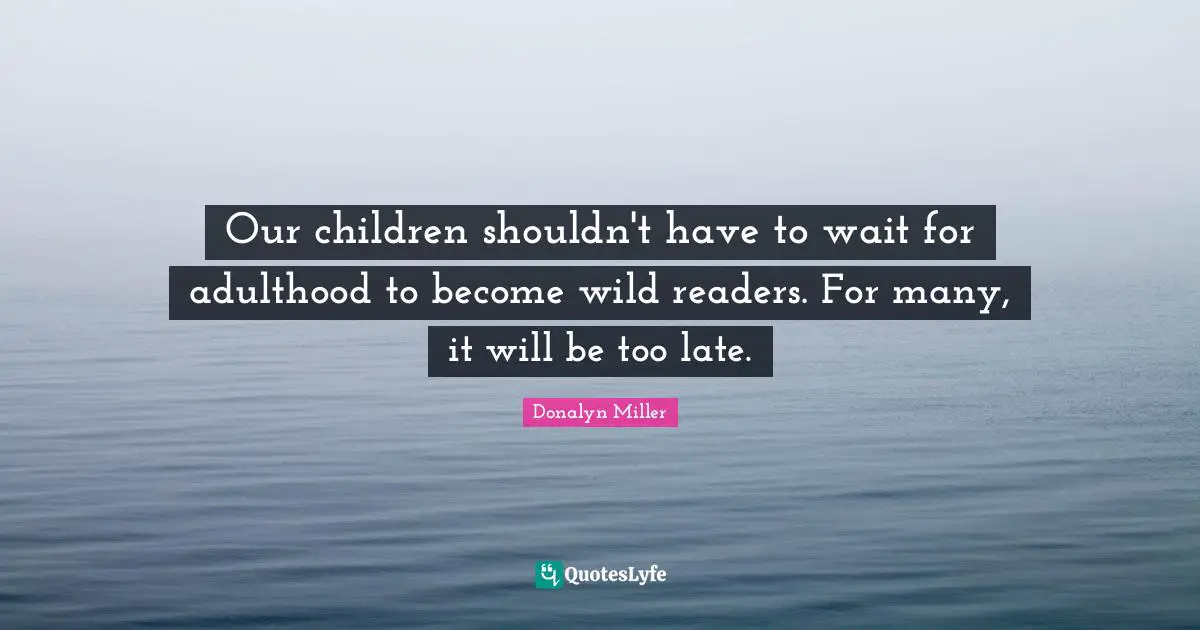 Our children shouldn't have to wait for adulthood to become wild readers. For many, it will be too late.