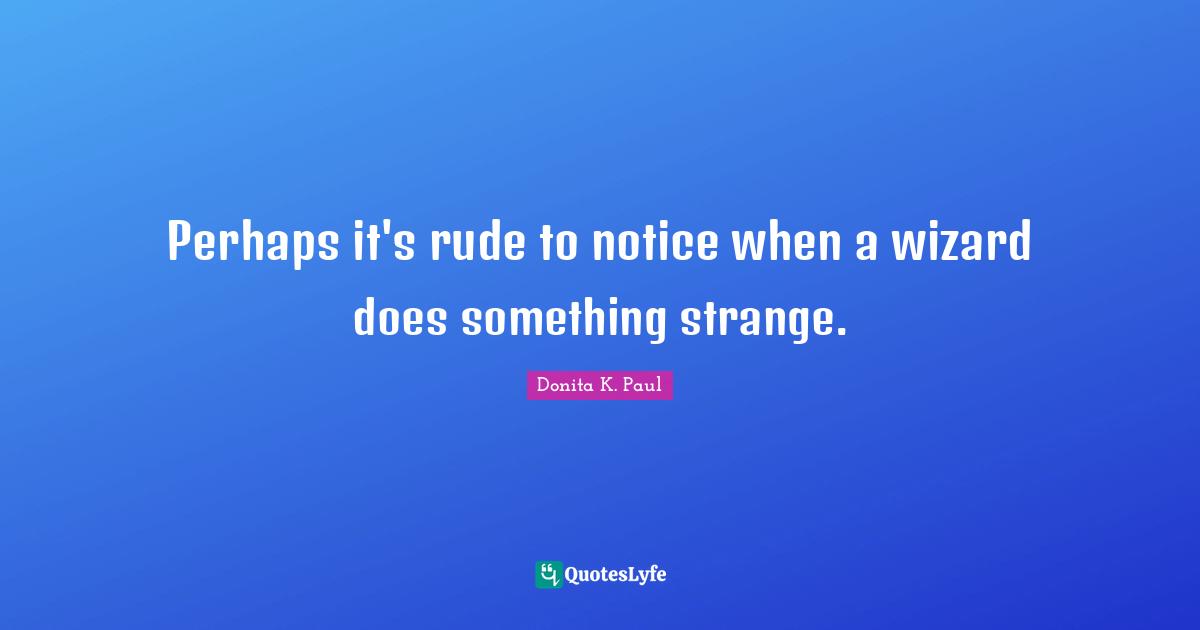 Perhaps it's rude to notice when a wizard does something strange.