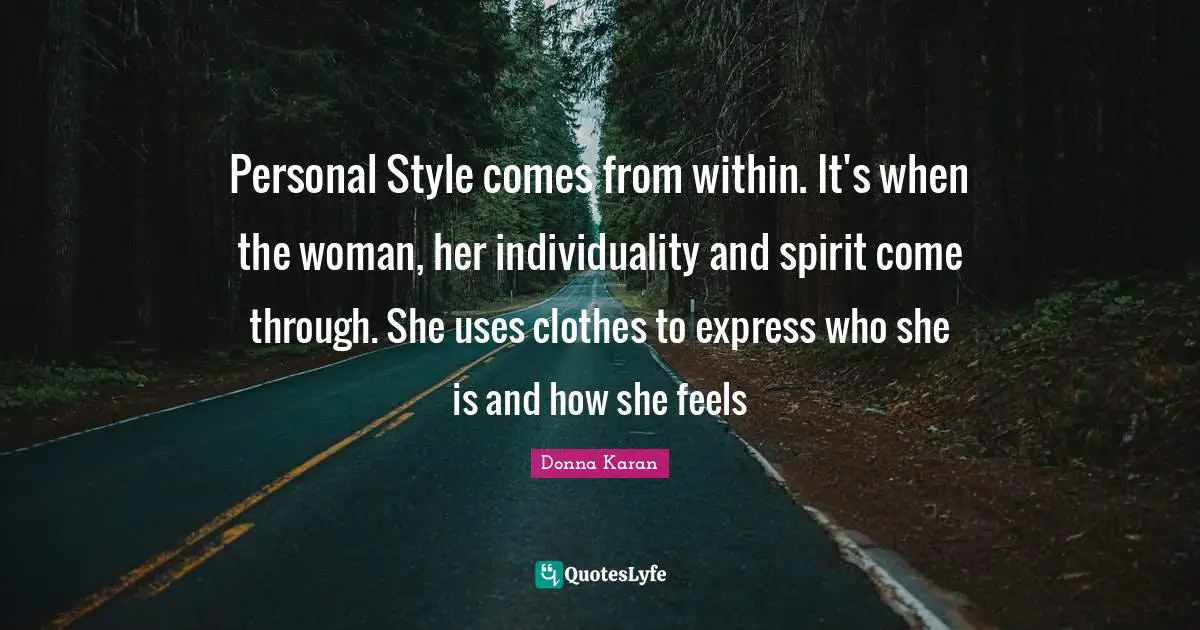 Personal Style comes from within. It's when the woman, her individuality and spirit come through. She uses clothes to express who she is and how she feels