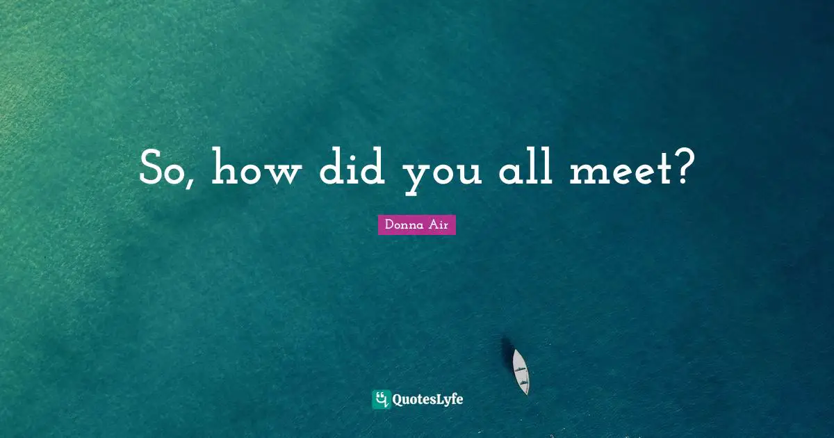 So, how did you all meet?