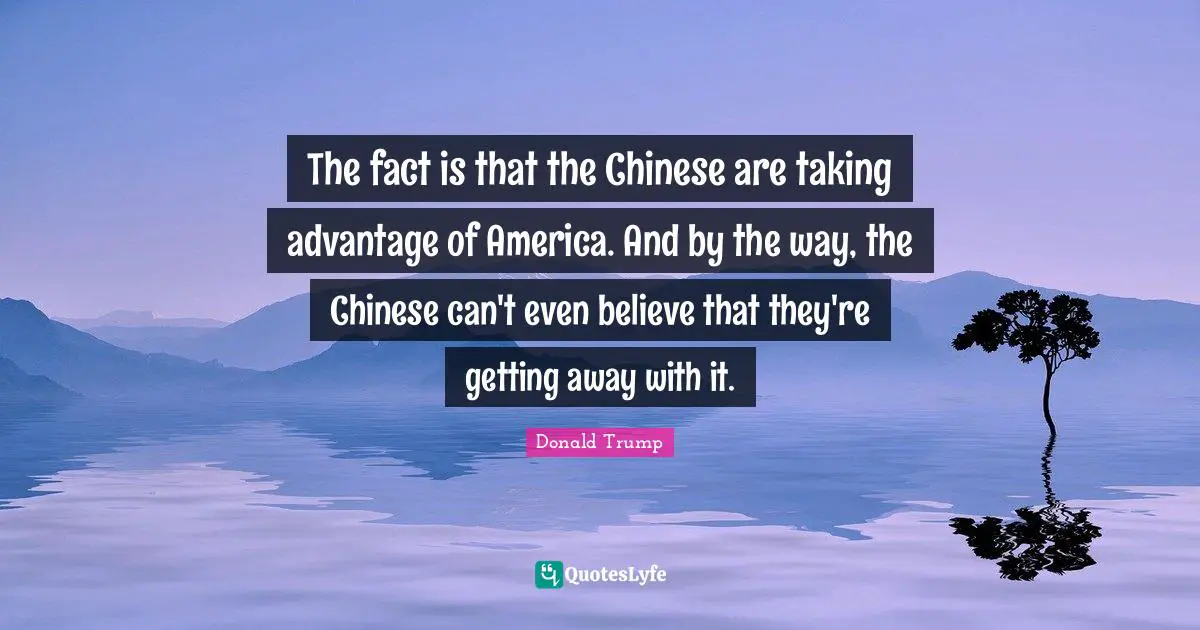 The fact is that the Chinese are taking advantage of America. And by the way, the Chinese can't even believe that they're getting away with it.