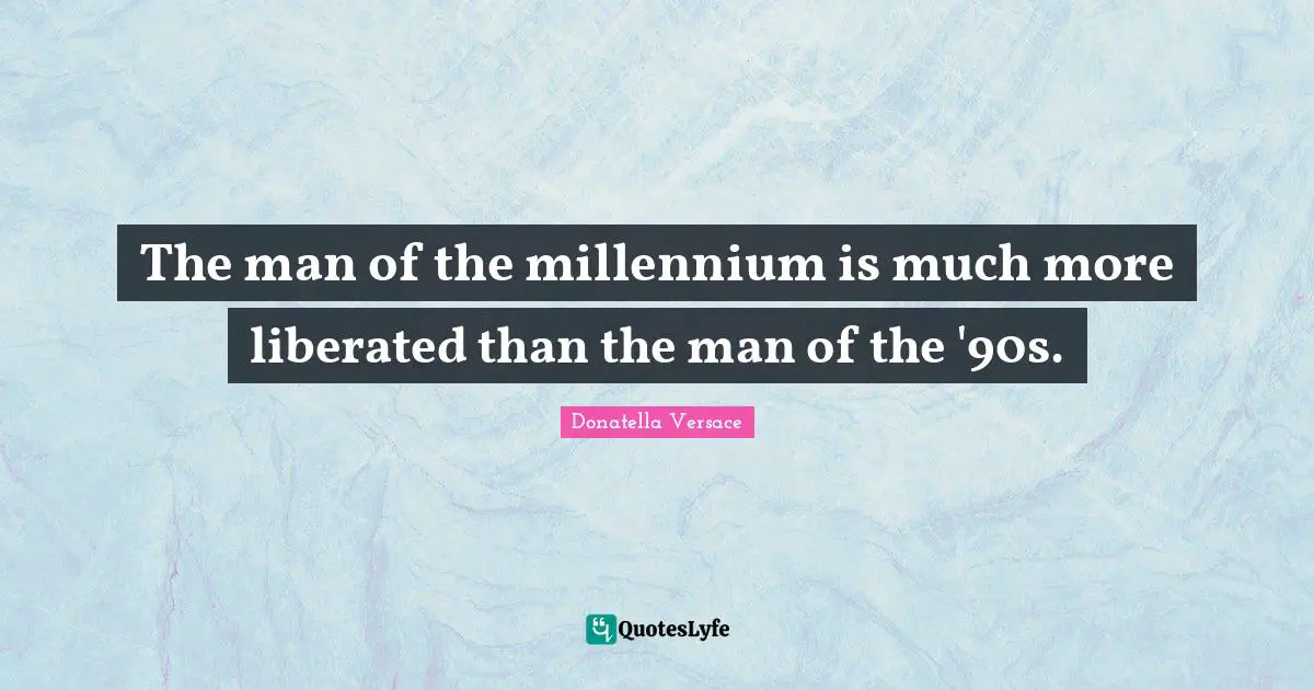 The man of the millennium is much more liberated than the man of the '90s.