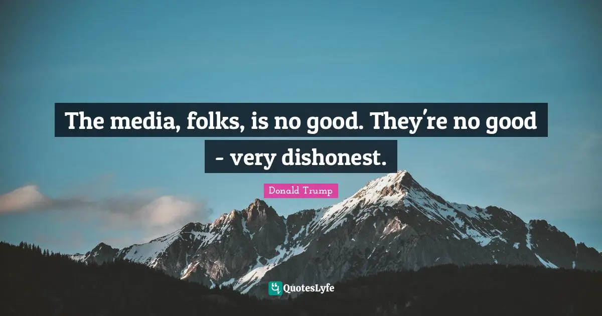 The media, folks, is no good. They're no good - very dishonest.