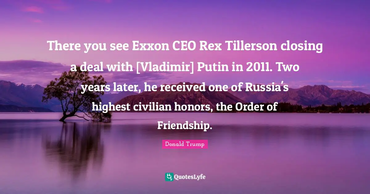 There you see Exxon CEO Rex Tillerson closing a deal with [Vladimir] Putin in 2011. Two years later, he received one of Russia's highest civilian honors, the Order of Friendship.