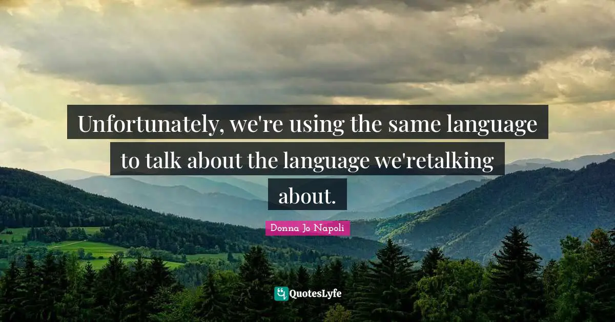 Unfortunately, we're using the same language to talk about the language we'retalking about.
