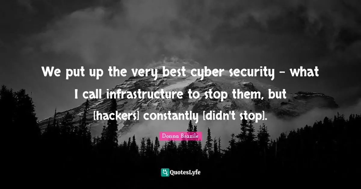Infrastructure Quotes: "We put up the very best cyber security - what I call infrastructure to stop them, but [hackers] constantly [didn't stop]."