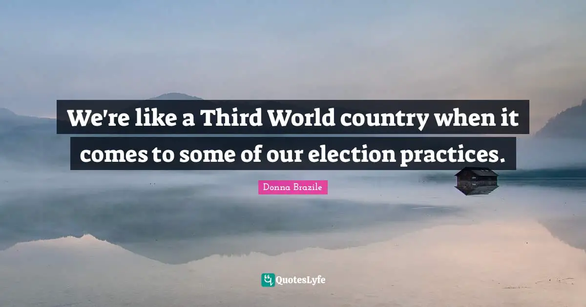 We're like a Third World country when it comes to some of our election practices.