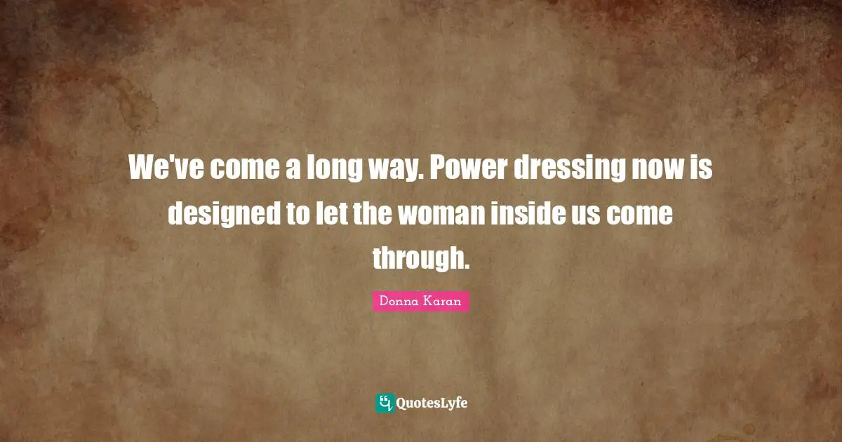 We've come a long way. Power dressing now is designed to let the woman inside us come through.