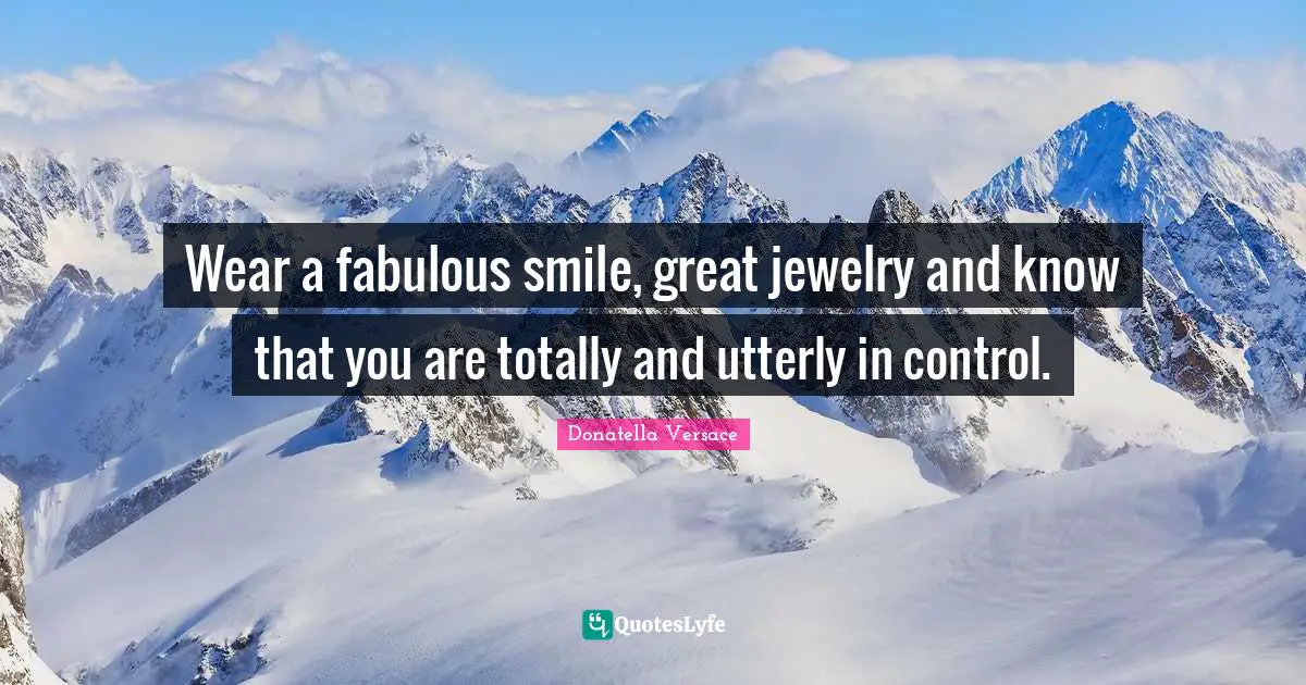Jewelry Quotes: "Wear a fabulous smile, great jewelry and know that you are totally and utterly in control."