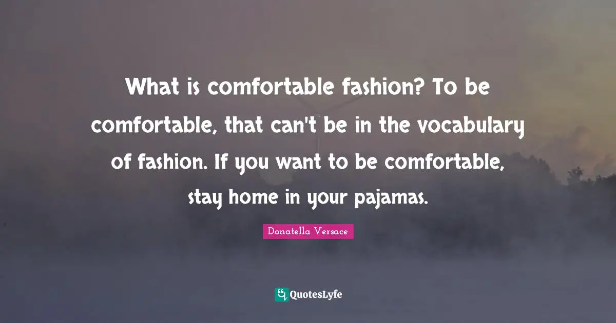Vocabulary Quotes: "What is comfortable fashion? To be comfortable, that can't be in the vocabulary of fashion. If you want to be comfortable, stay home in your pajamas."