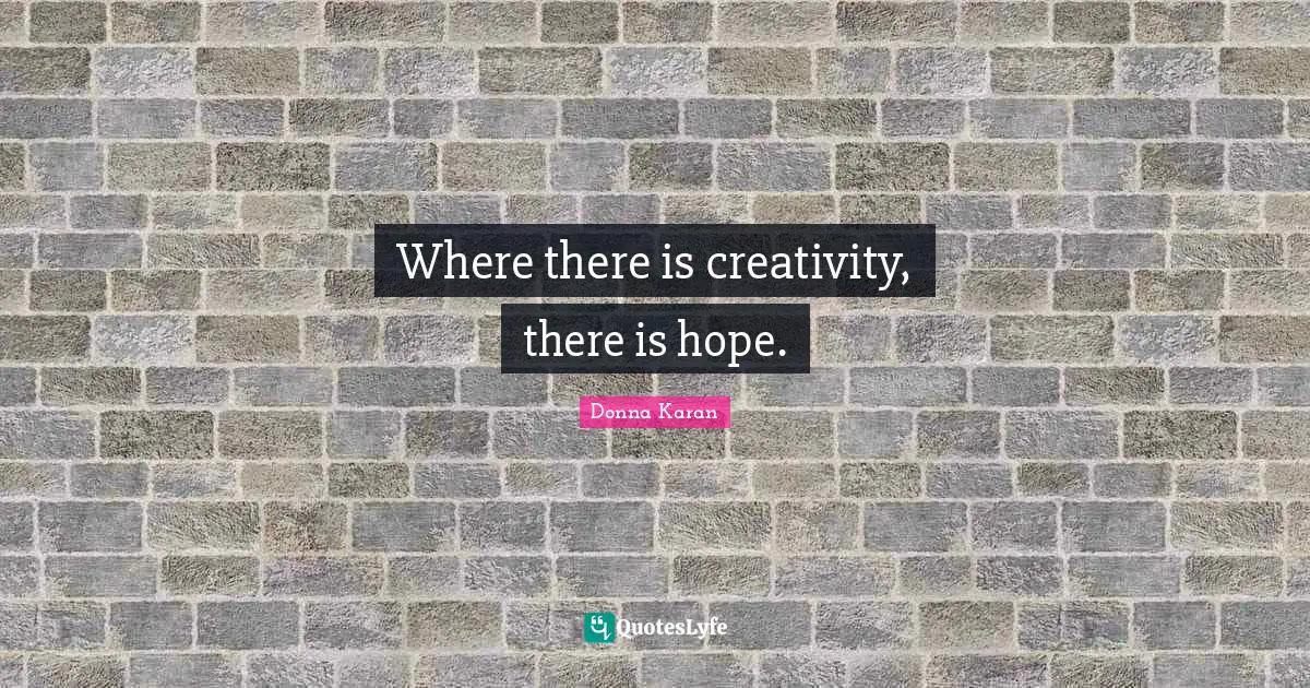 There Is Hope Quotes: "Where there is creativity, there is hope."
