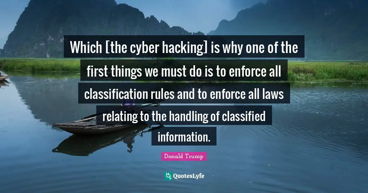 Which [the cyber hacking] is why one of the first things we must do is to enforce all classification rules and to enforce all laws relating to the handling of classified information.