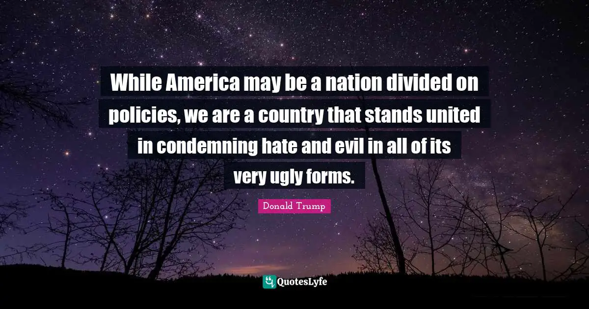 While America may be a nation divided on policies, we are a country that stands united in condemning hate and evil in all of its very ugly forms.