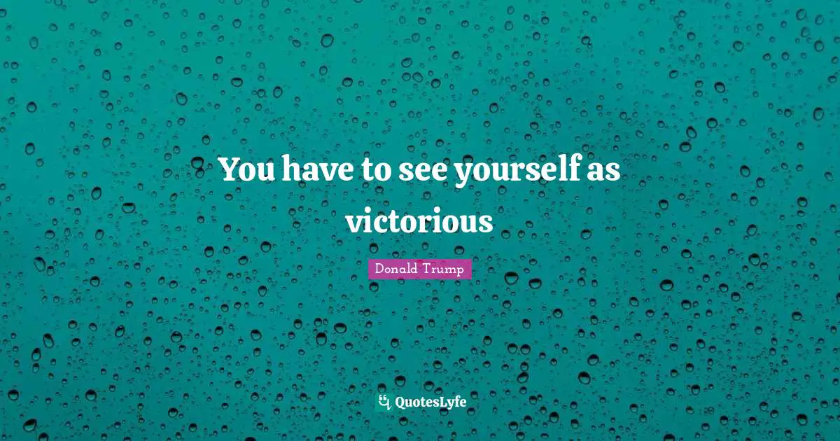 You have to see yourself as victorious
