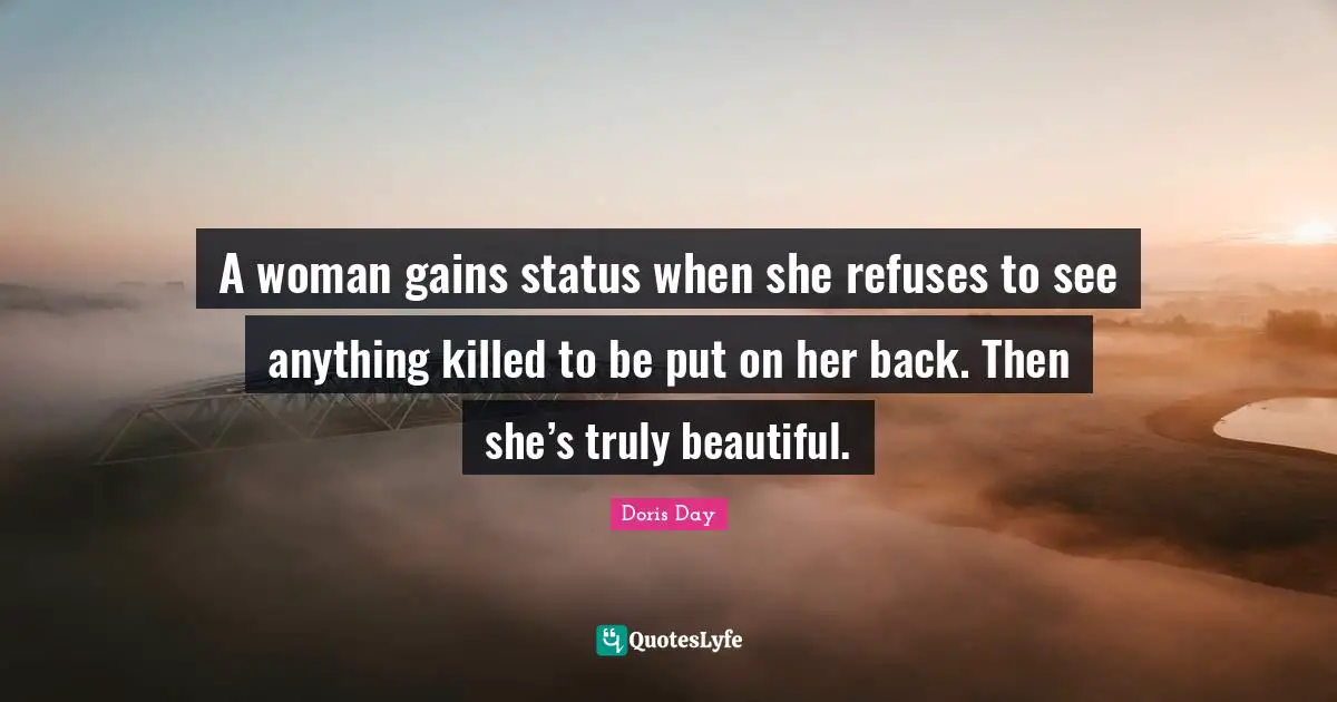 A Woman Gains Status When She Refuses To See Anything Killed To Be Put Quote By Doris Day 