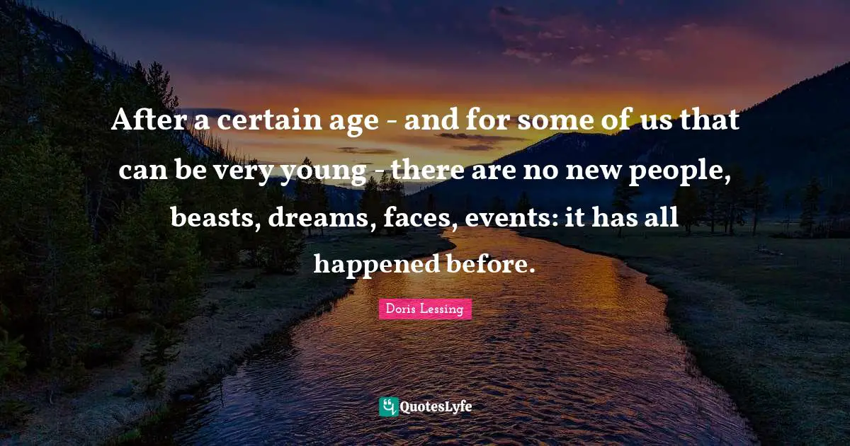 After a certain age - and for some of us that can be very young - there are no new people, beasts, dreams, faces, events: it has all happened before.