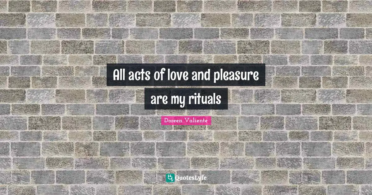 Doreen Valiente Quotes: "All acts of love and pleasure are my rituals"
