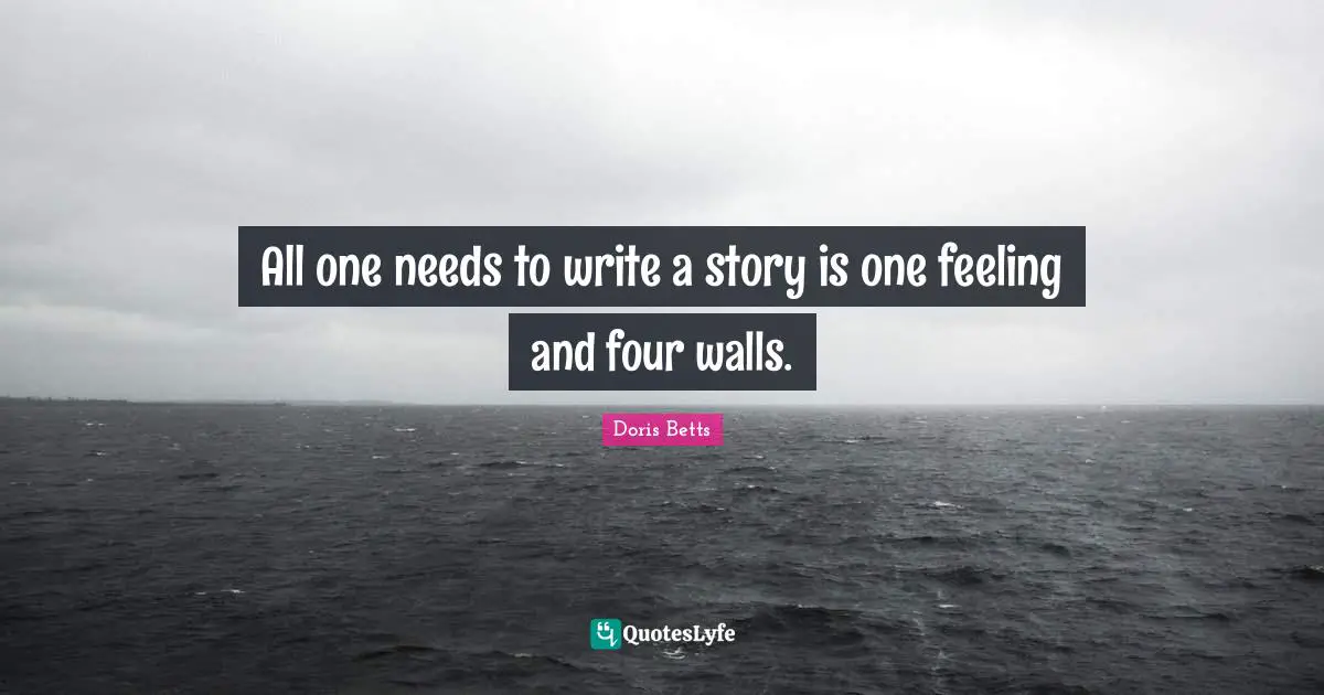 All one needs to write a story is one feeling and four walls.