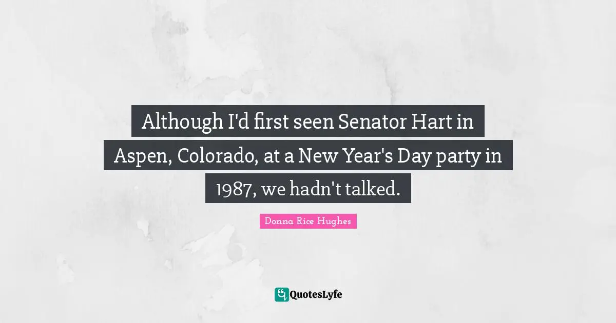 New Year Quotes: "Although I'd first seen Senator Hart in Aspen, Colorado, at a New Year's Day party in 1987, we hadn't talked."
