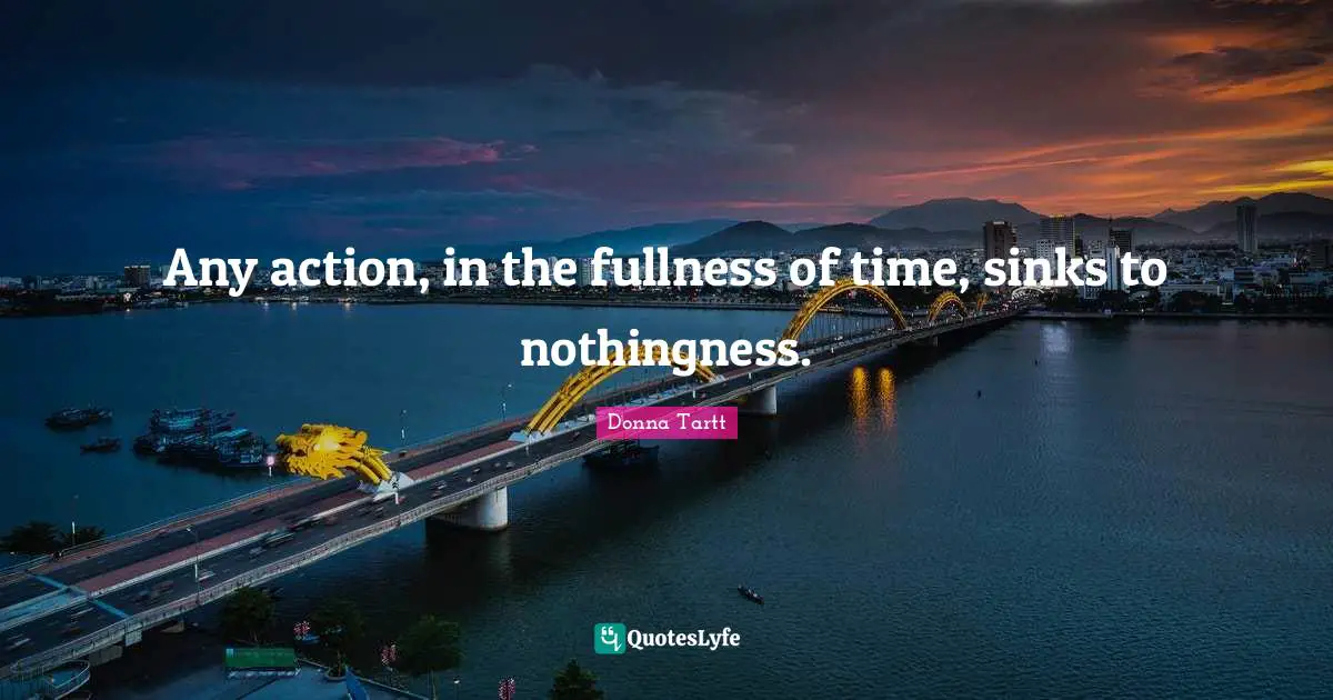Any action, in the fullness of time, sinks to nothingness.