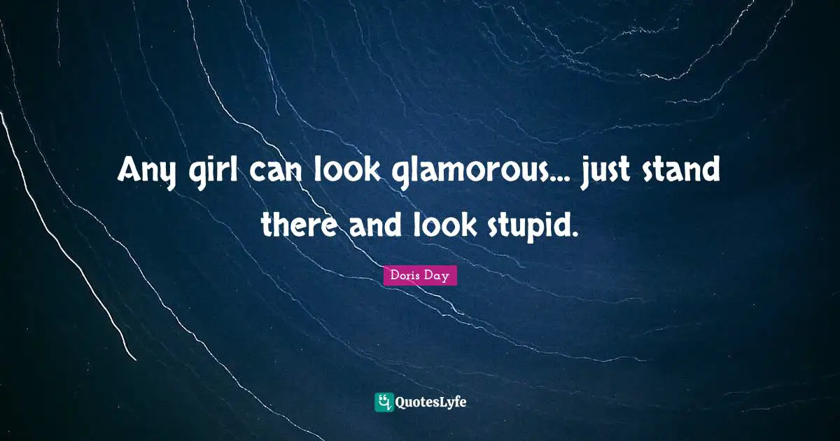 Glamorous Quotes: "Any girl can look glamorous... just stand there and look stupid."