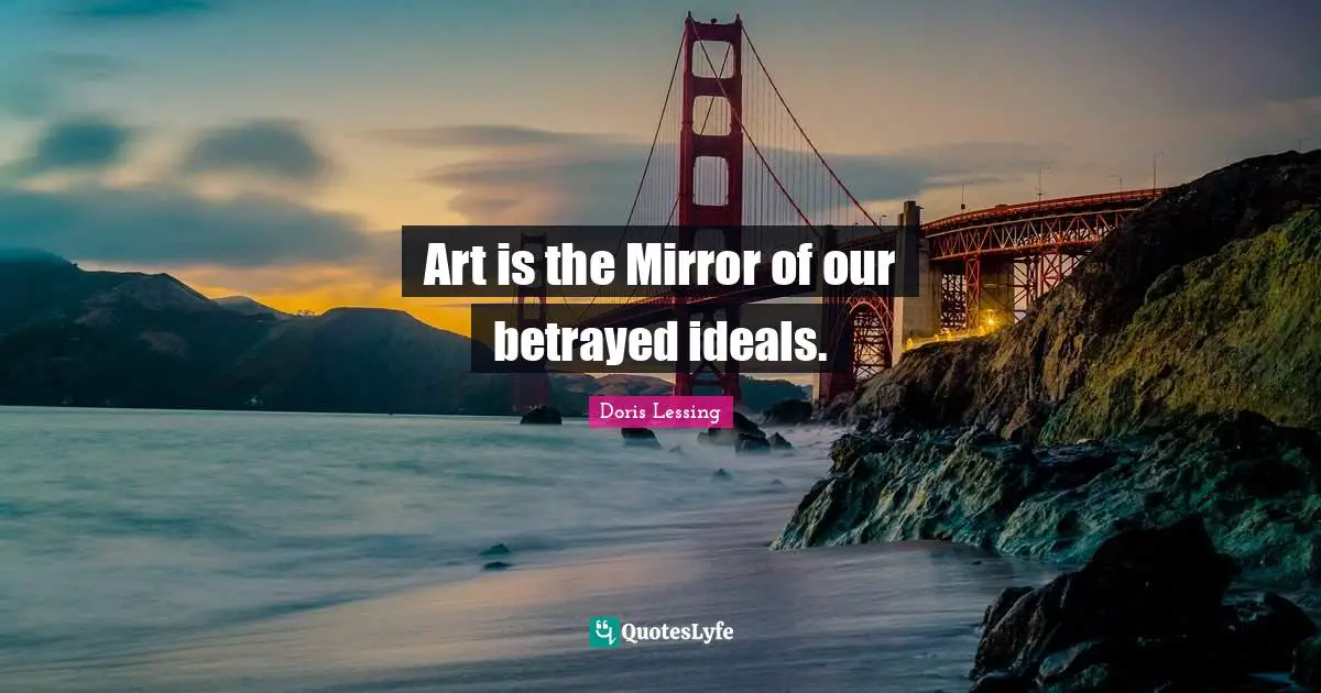 Art is the Mirror of our betrayed ideals.