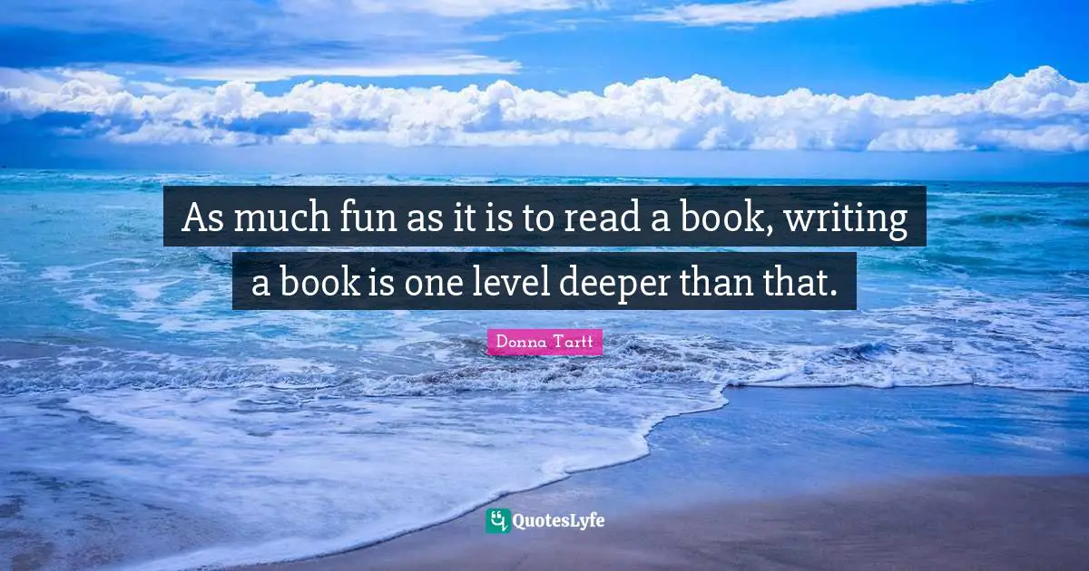 As much fun as it is to read a book, writing a book is one level deeper than that.