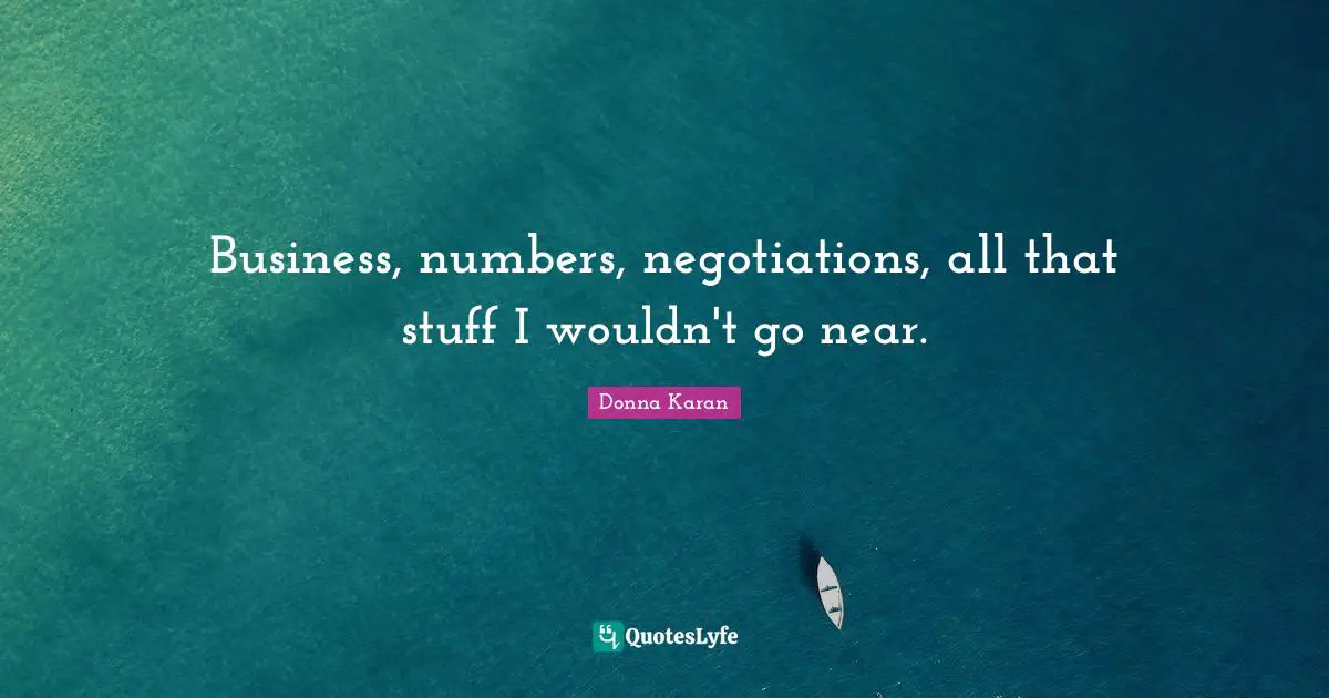 Business, numbers, negotiations, all that stuff I wouldn't go near.