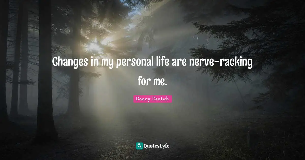 Changes in my personal life are nerve-racking for me.