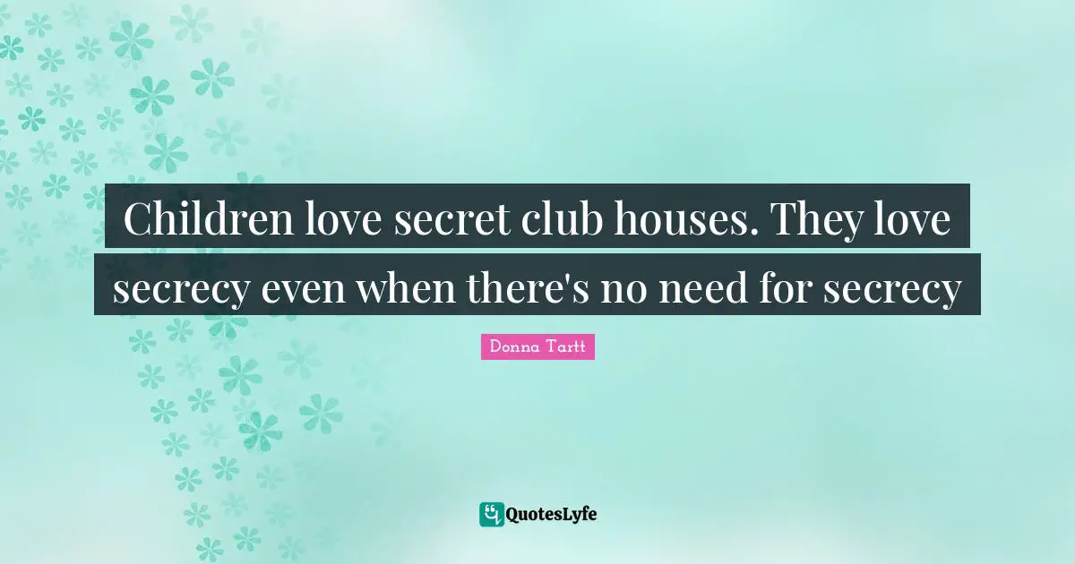Children love secret club houses. They love secrecy even when there's no need for secrecy