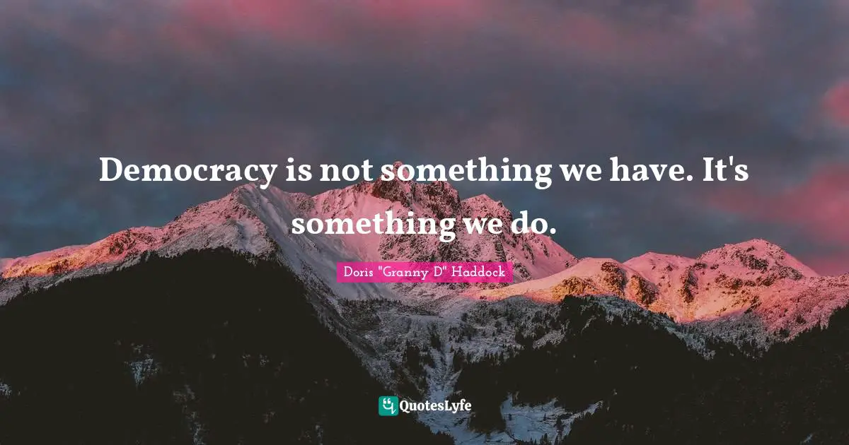 Democracy is not something we have. It's something we do.