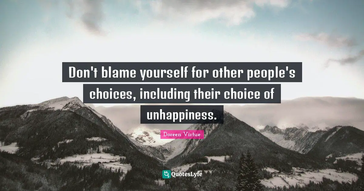Doreen Virtue Quotes: "Don't blame yourself for other people's choices, including their choice of unhappiness."