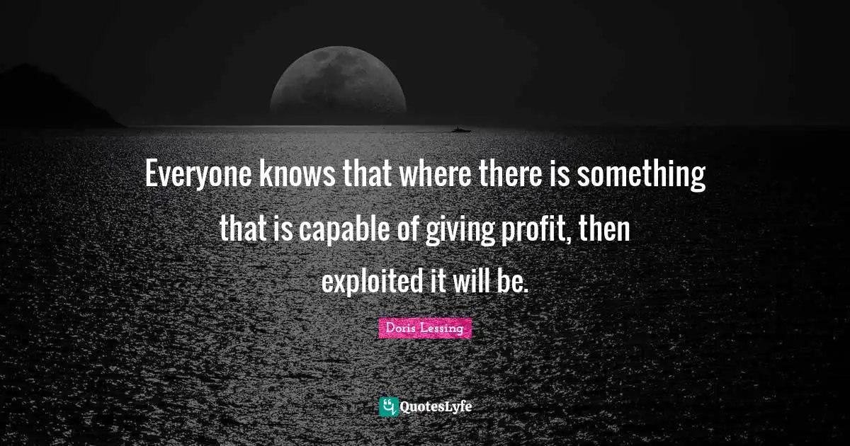 Everyone knows that where there is something that is capable of giving profit, then exploited it will be.