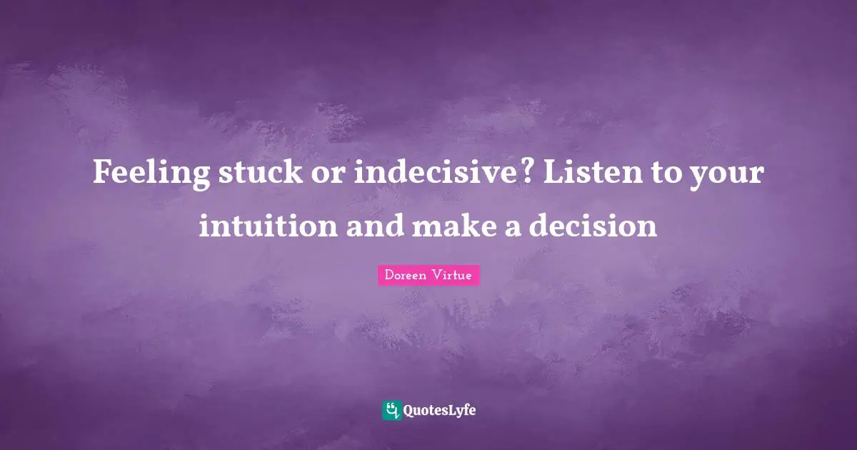 Doreen Virtue Quotes: "Feeling stuck or indecisive? Listen to your intuition and make a decision"