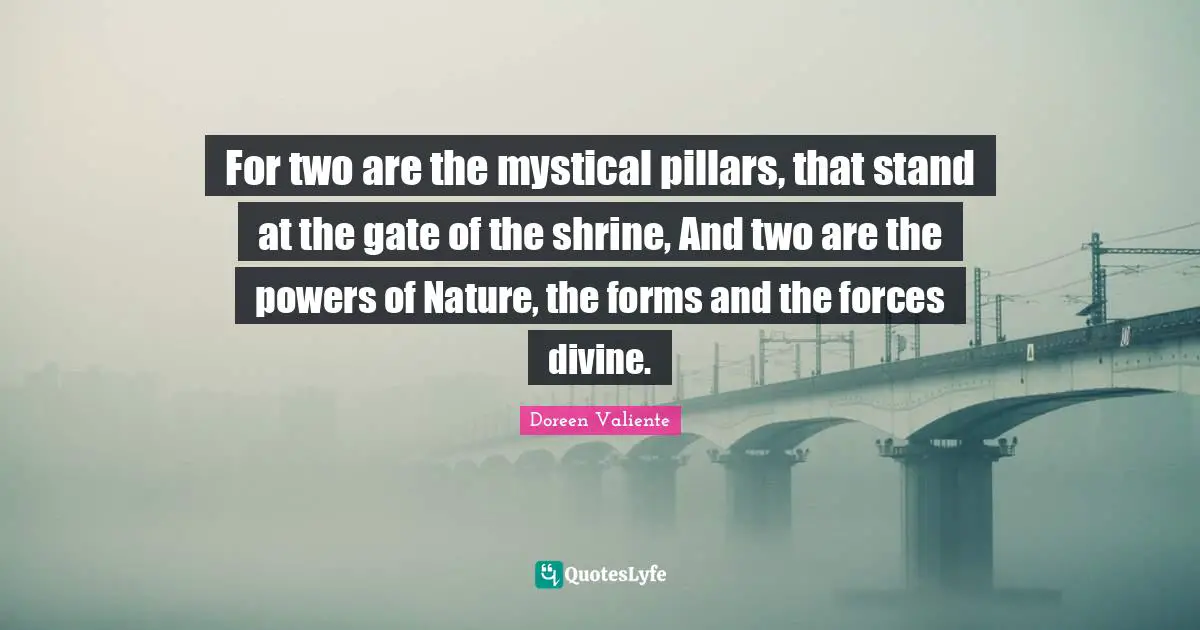 Doreen Valiente Quotes: "For two are the mystical pillars, that stand at the gate of the shrine, And two are the powers of Nature, the forms and the forces divine."