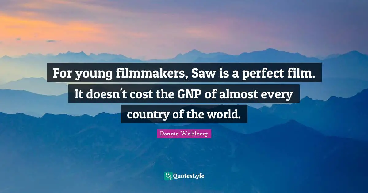 For young filmmakers, Saw is a perfect film. It doesn't cost the GNP of almost every country of the world.
