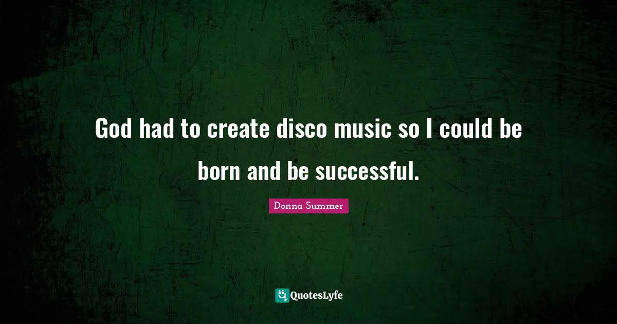 Successful Quotes: "God had to create disco music so I could be born and be successful."
