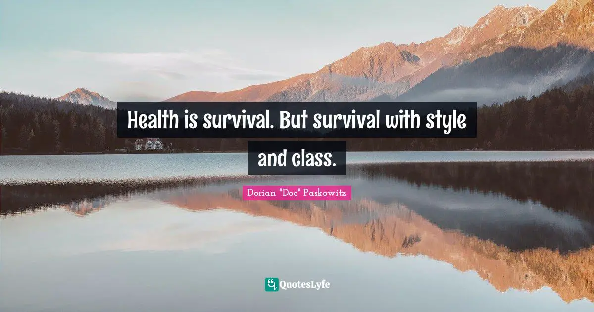 Health is survival. But survival with style and class.