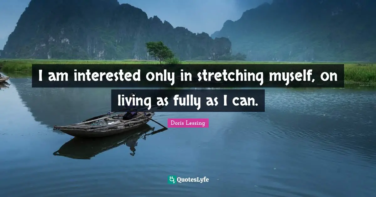 I am interested only in stretching myself, on living as fully as I can.