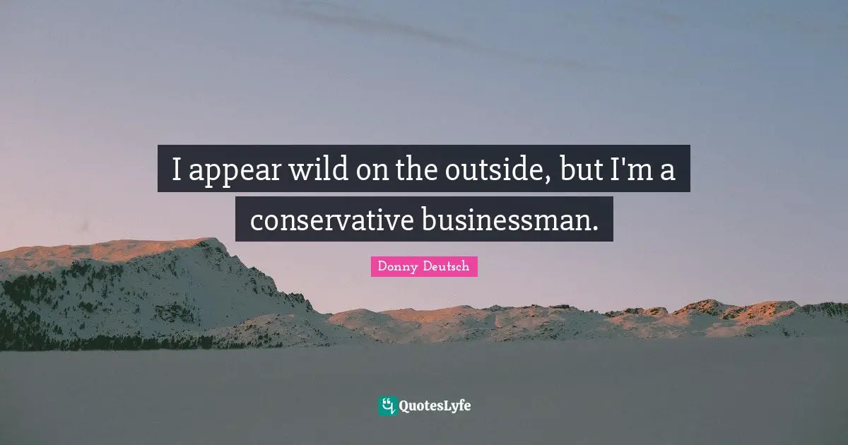 I appear wild on the outside, but I'm a conservative businessman.